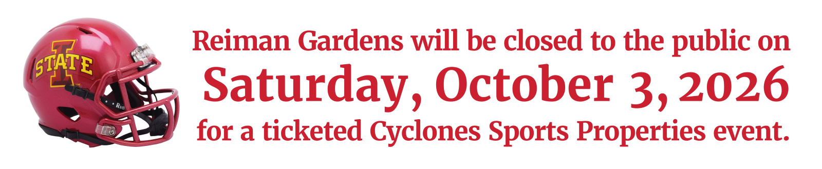 Reiman Gardens will be closed to the public onSaturday, October 31, 2026 for a ticketed Cyclones Sports Properties event.